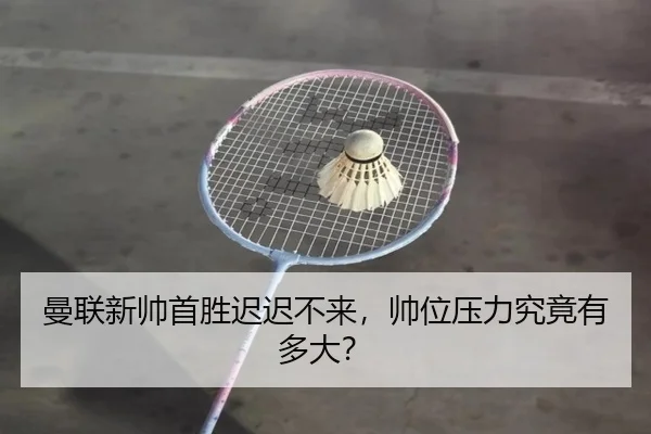曼联新帅首胜迟迟不来，帅位压力究竟有多大？