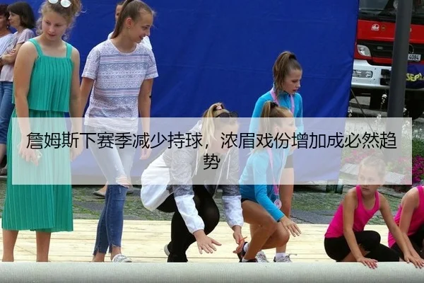 詹姆斯下赛季减少持球，浓眉戏份增加成必然趋势